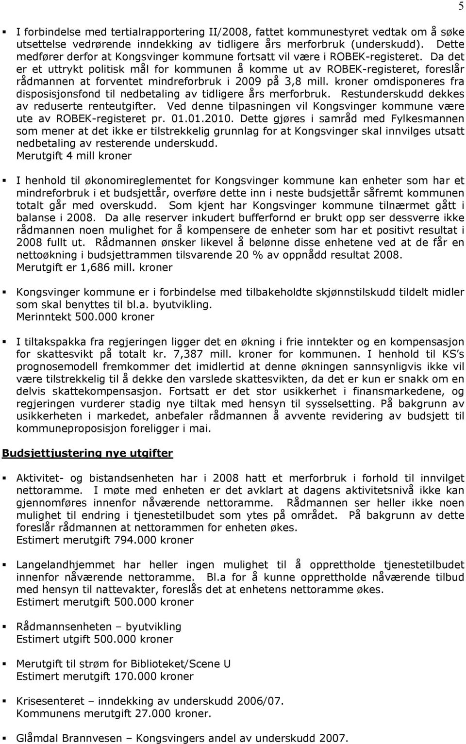 Da det er et uttrykt politisk mål for kommunen å komme ut av ROBEK-registeret, foreslår rådmannen at forventet mindreforbruk i 2009 på 3,8 mill.