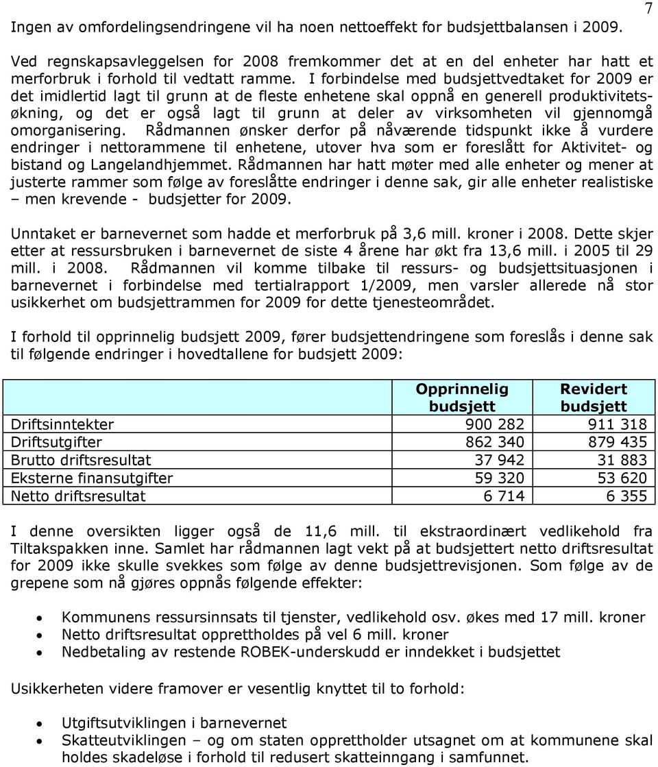 I forbindelse med budsjettvedtaket for 2009 er det imidlertid lagt til grunn at de fleste enhetene skal oppnå en generell produktivitetsøkning, og det er også lagt til grunn at deler av virksomheten