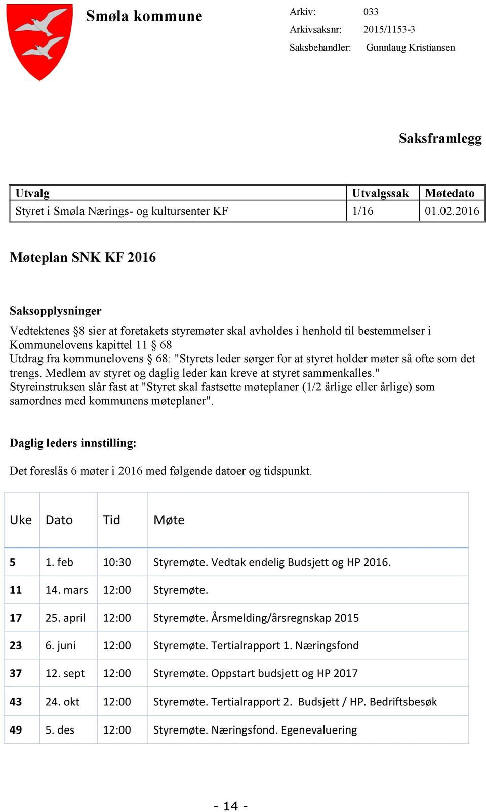 leder sørger for at styret holder møter så ofte som det trengs. Medlem av styret og daglig leder kan kreve at styret sammenkalles.