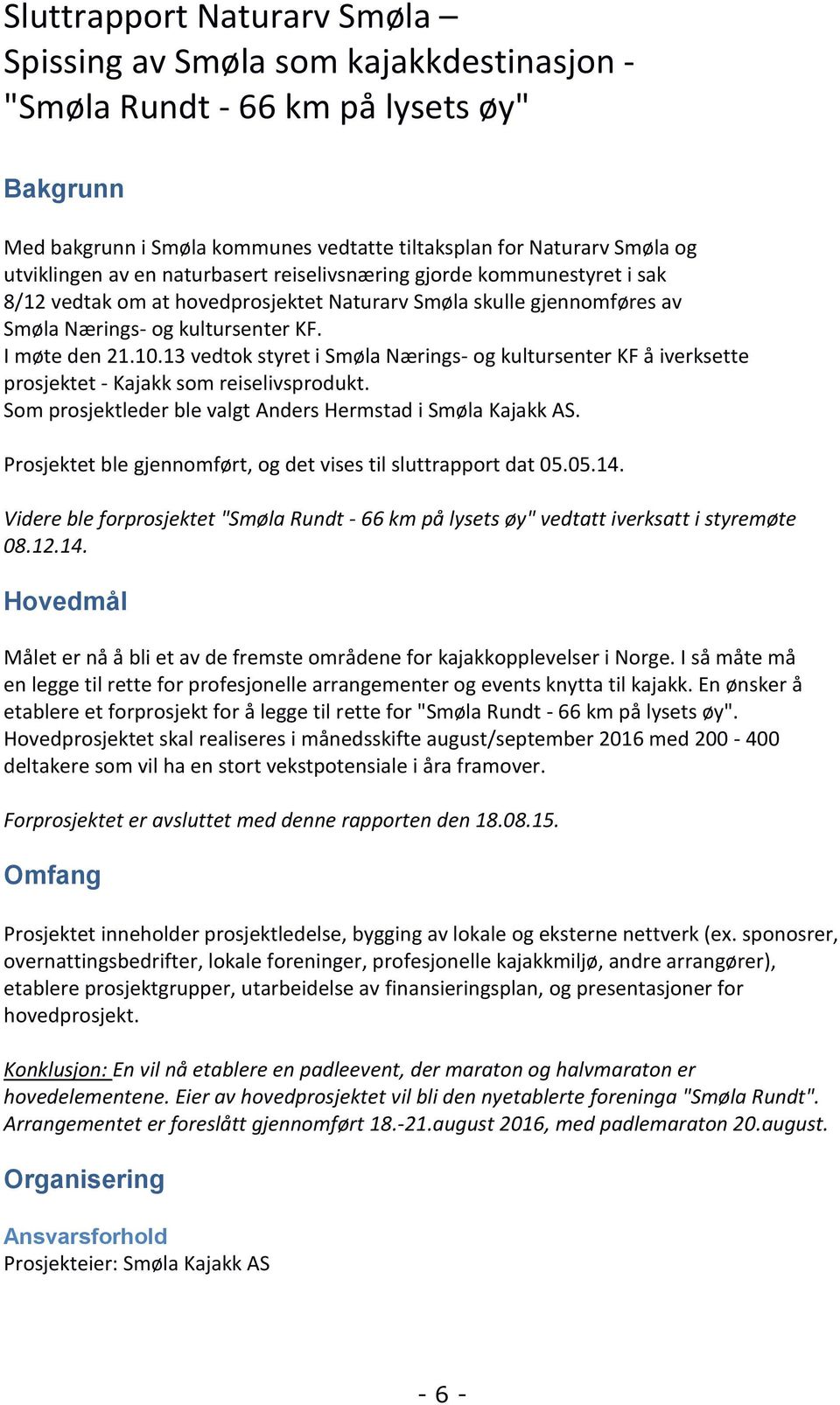 13 vedtok styret i Smøla Nærings- og kultursenter KF å iverksette prosjektet - Kajakk som reiselivsprodukt. Som prosjektleder ble valgt Anders Hermstad i Smøla Kajakk AS.