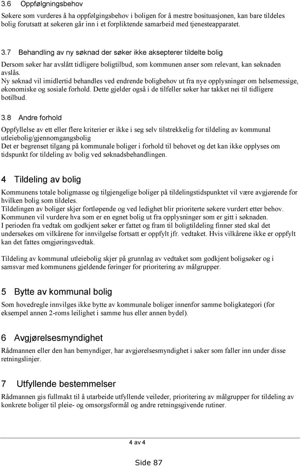 Ny søknad vil imidlertid behandles ved endrende boligbehov ut fra nye opplysninger om helsemessige, økonomiske og sosiale forhold.