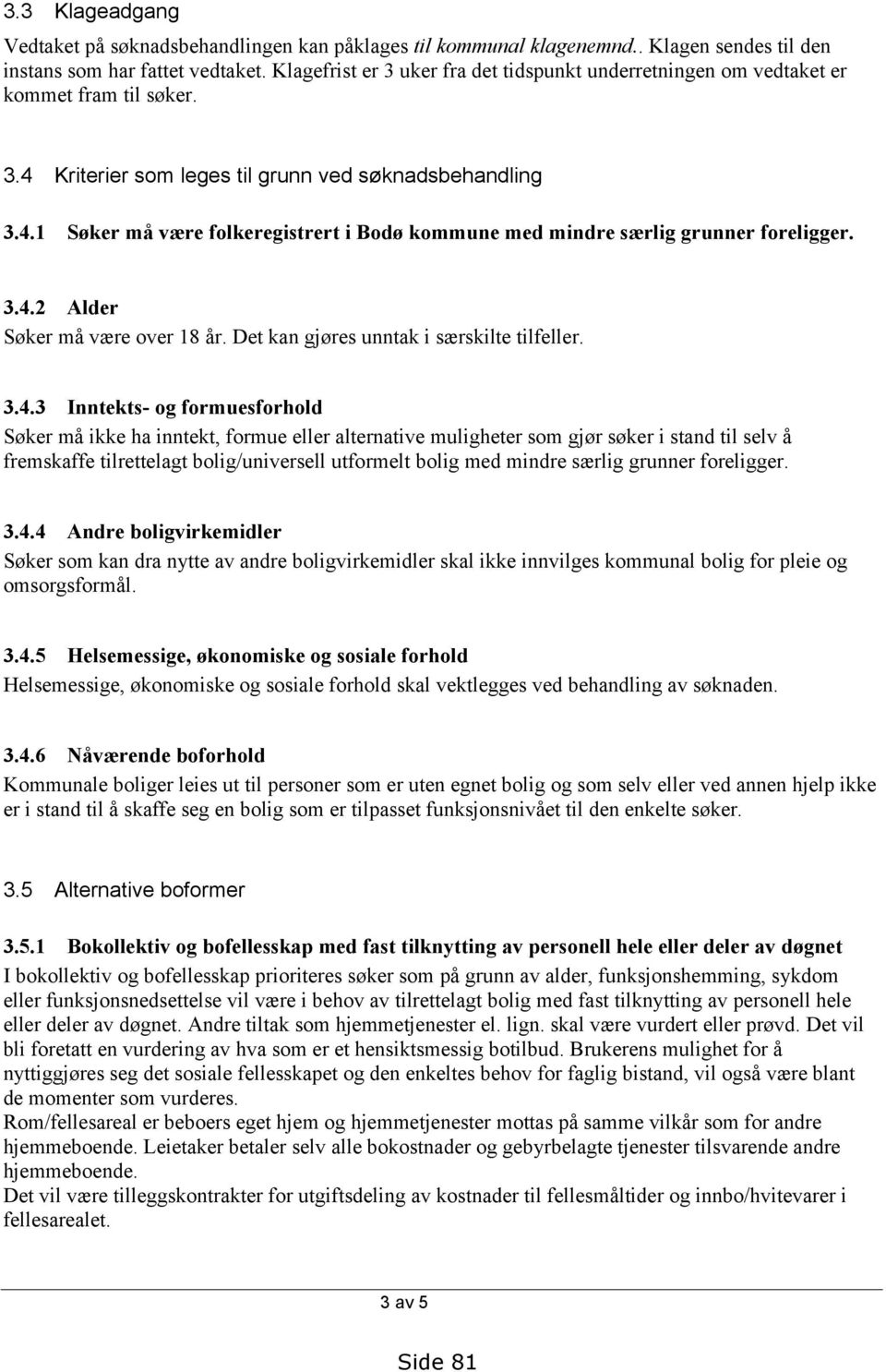 3.4.2 Alder Søker må være over 18 år. Det kan gjøres unntak i særskilte tilfeller. 3.4.3 Inntekts- og formuesforhold Søker må ikke ha inntekt, formue eller alternative muligheter som gjør søker i