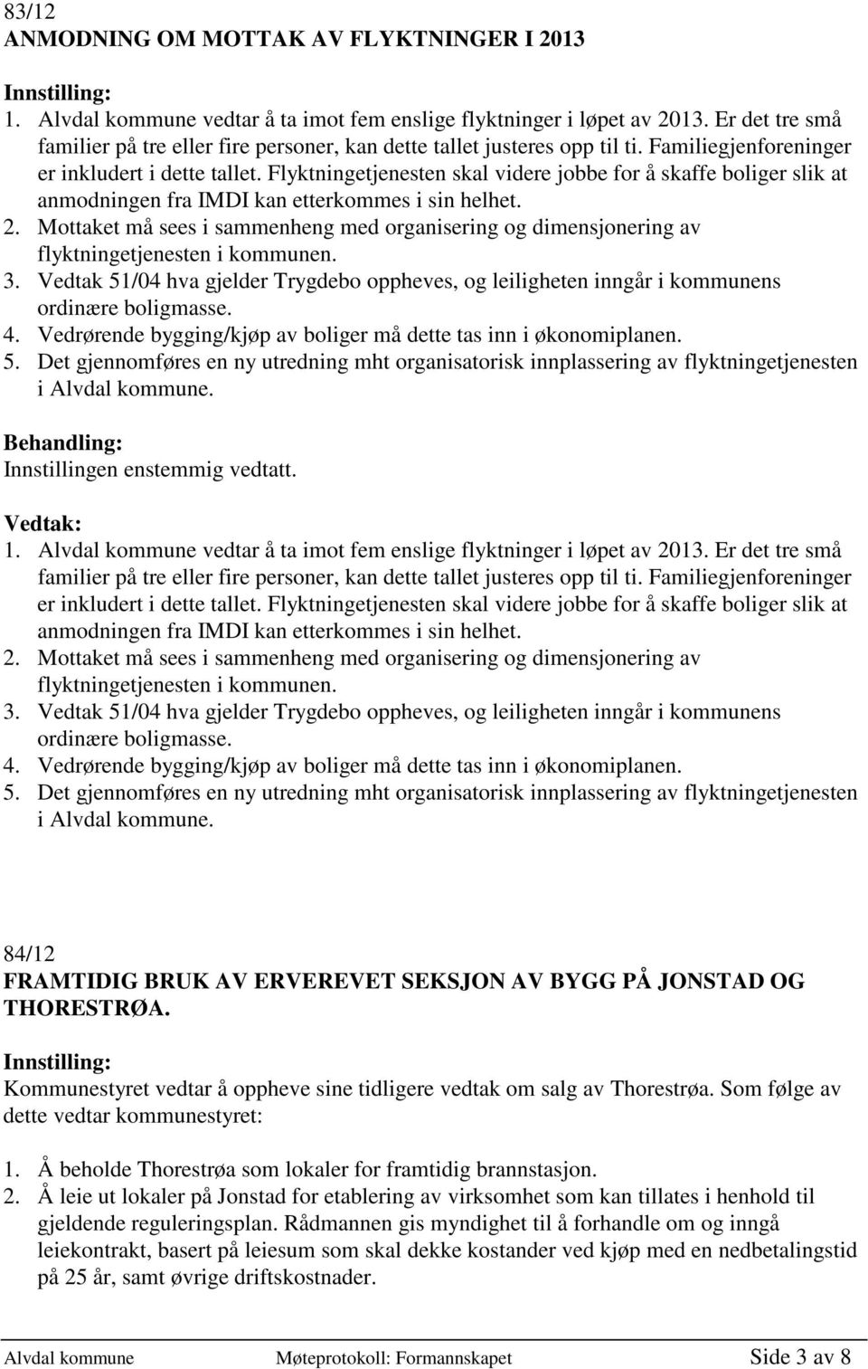 Flyktningetjenesten skal videre jobbe for å skaffe boliger slik at anmodningen fra IMDI kan etterkommes i sin helhet. 2.