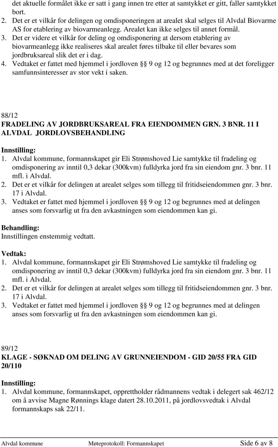 Det er videre et vilkår for deling og omdisponering at dersom etablering av biovarmeanlegg ikke realiseres skal arealet føres tilbake til eller bevares som jordbruksareal slik det er i dag. 4.