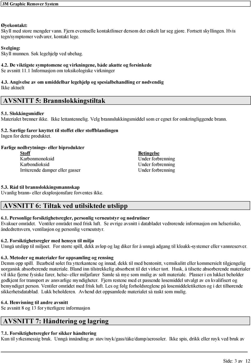 Angivelse av om umiddelbar legehjelp og spesialbehandling er nødvendig AVSNITT 5: Brannslokkingstiltak 5.1. Slokkingsmidler Materialet brenner ikke. Ikke lettantennelig.