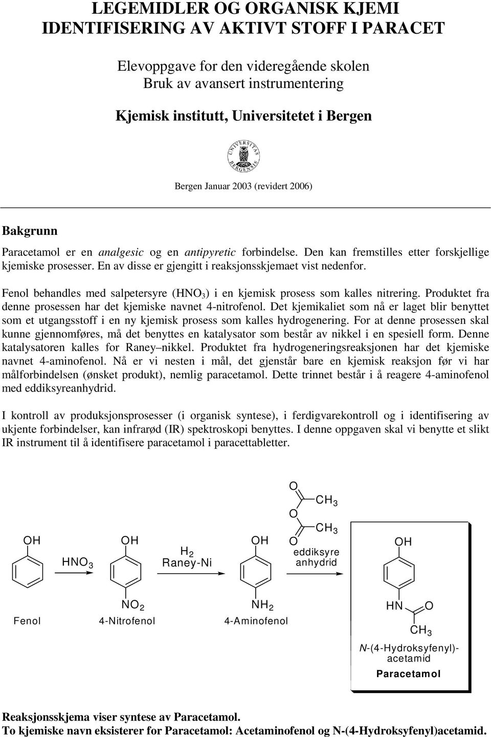 En av disse er gjengitt i reaksjonsskjemaet vist nedenfor. Fenol behandles med salpetersyre (N 3 ) i en kjemisk prosess som kalles nitrering.