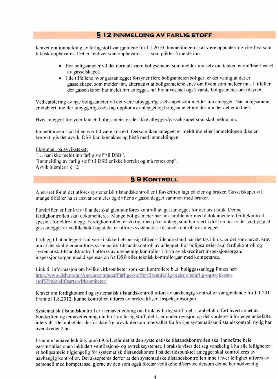 1de tilfellene hvor gassanlegget forsyner flere boligsameier/boliger. er det vanlig at det er gasselskapet som melder inn. alternativt at boligsameiene enes om hvem som melder inn.