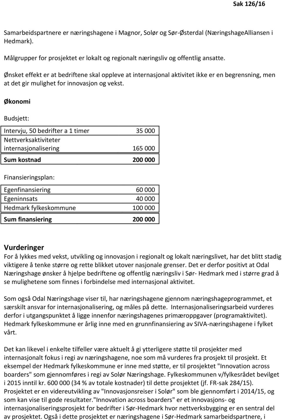 Økonomi Budsjett: Intervju, 50 bedrifter a 1 timer 35 000 Nettverksaktiviteter internasjonalisering 165 000 Sum kostnad 200 000 Finansieringsplan: Egenfinansiering 60 000 Egeninnsats 40 000 Hedmark