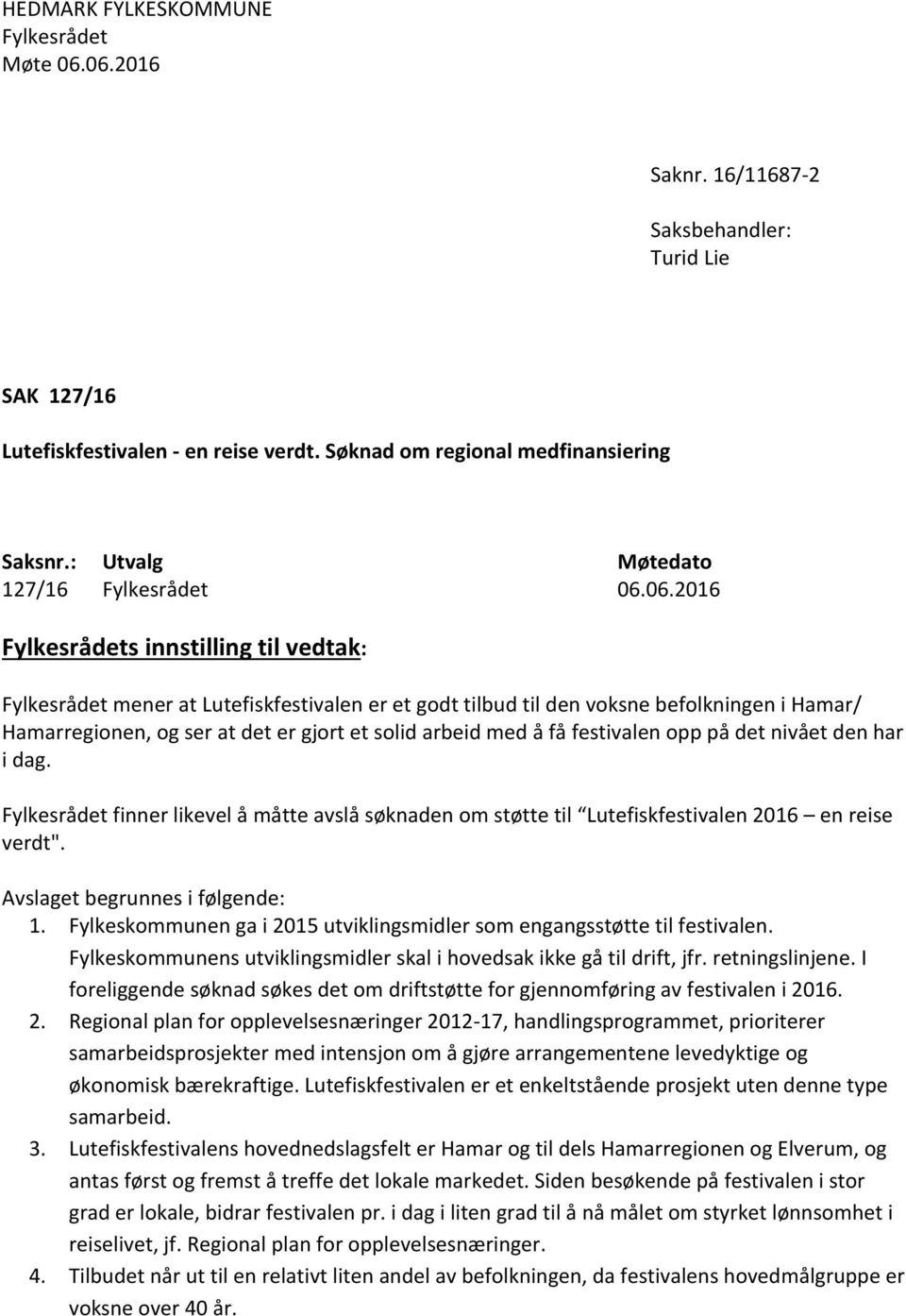 06.2016 Fylkesrådets innstilling til vedtak: Fylkesrådet mener at Lutefiskfestivalen er et godt tilbud til den voksne befolkningen i Hamar/ Hamarregionen, og ser at det er gjort et solid arbeid med å