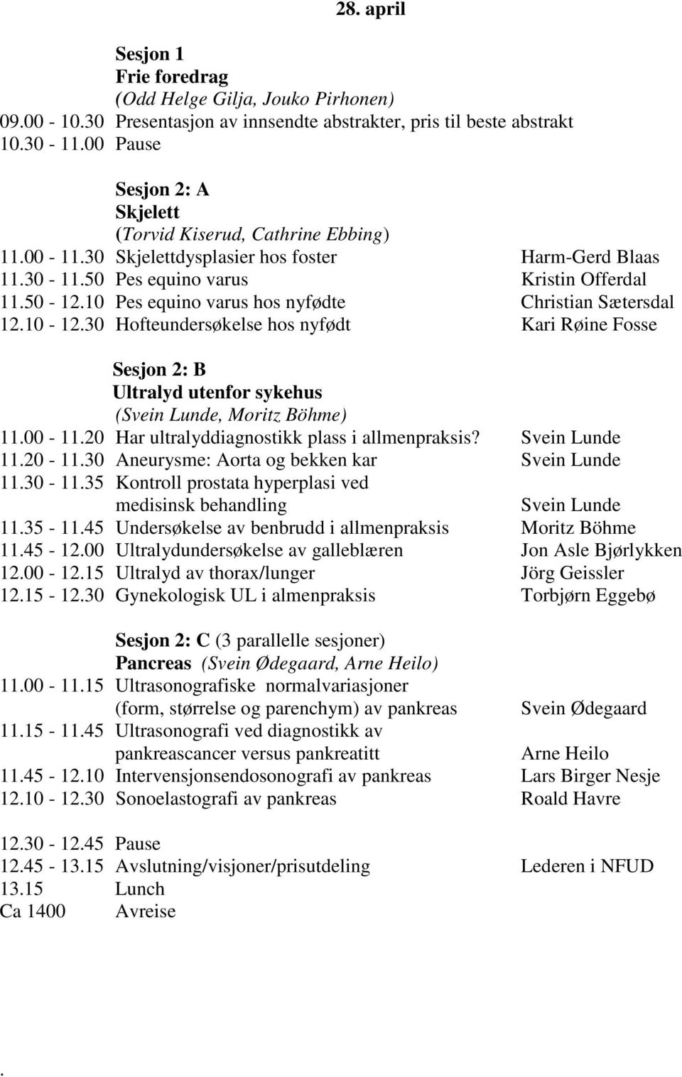 10 Pes equino varus hos nyfødte Christian Sætersdal 12.10-12.30 Hofteundersøkelse hos nyfødt Kari Røine Fosse Sesjon 2: B Ultralyd utenfor sykehus (Svein Lunde, Moritz Böhme) 11.00-11.