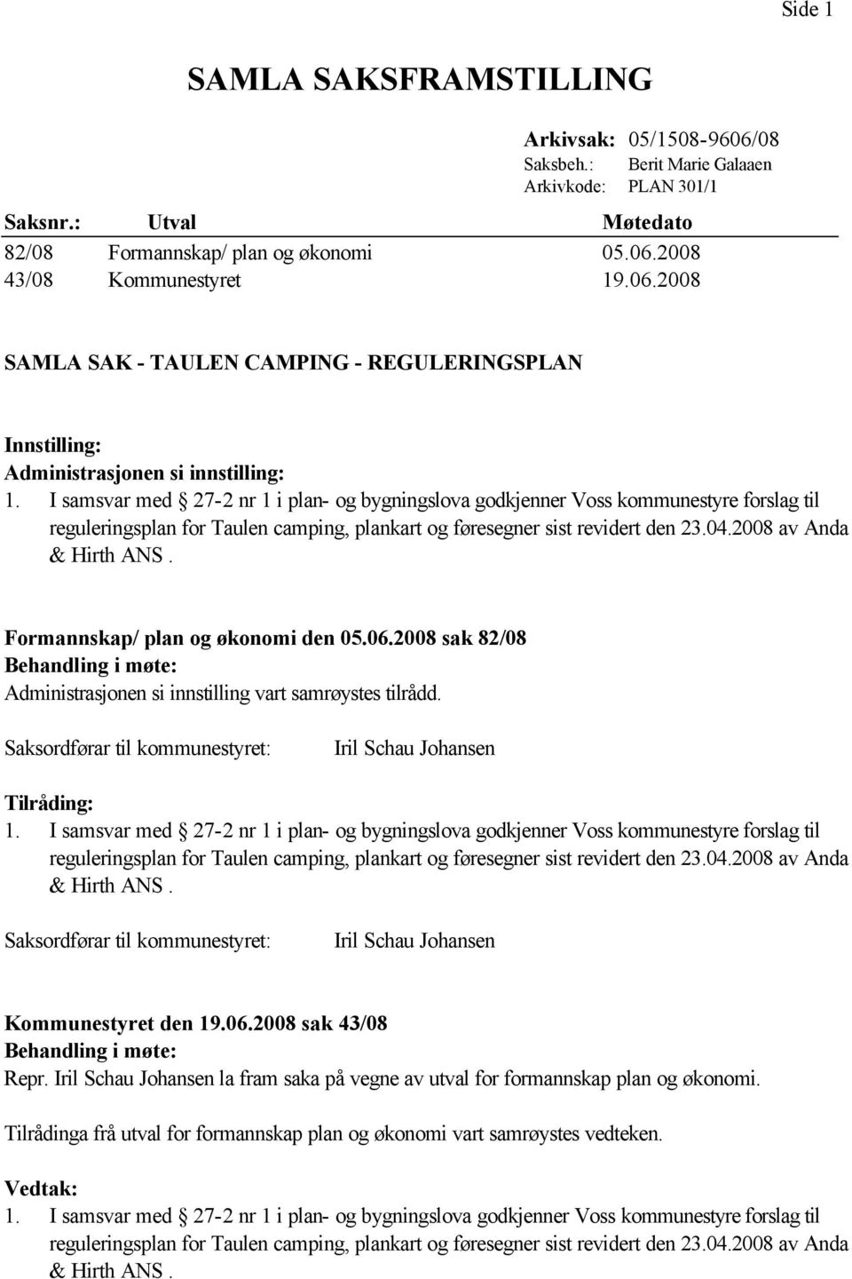 Saksordførar til kommunestyret: Iril Schau Johansen Tilråding: Saksordførar til kommunestyret: Iril Schau Johansen Kommunestyret den 19.06.2008 sak 43/08 Behandling i møte: Repr.