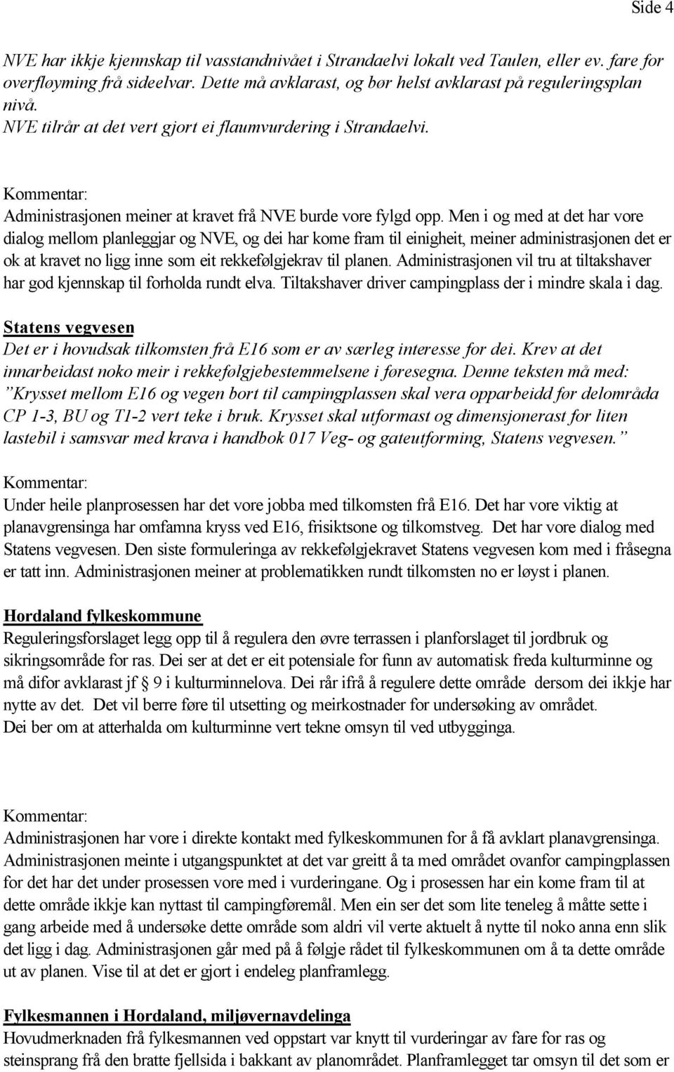 Men i og med at det har vore dialog mellom planleggjar og NVE, og dei har kome fram til einigheit, meiner administrasjonen det er ok at kravet no ligg inne som eit rekkefølgjekrav til planen.