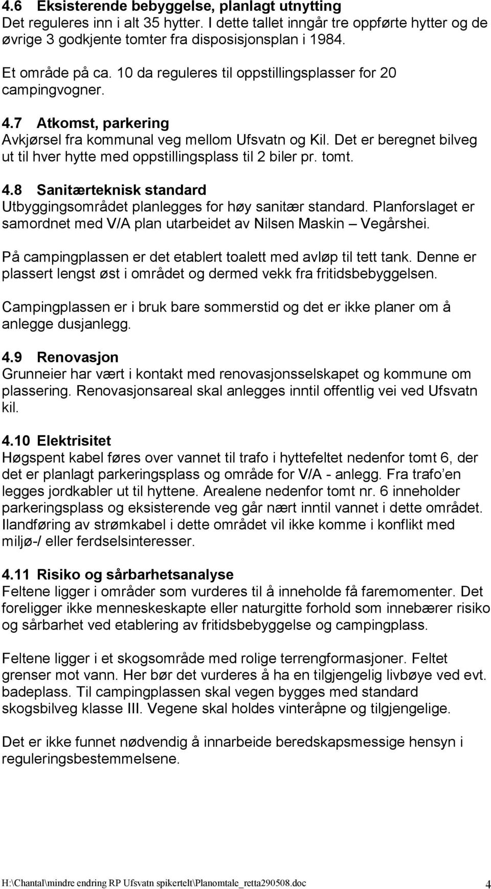 Det er beregnet bilveg ut til hver hytte med oppstillingsplass til 2 biler pr. tomt. 4.8 Sanitærteknisk standard Utbyggingsområdet planlegges for høy sanitær standard.