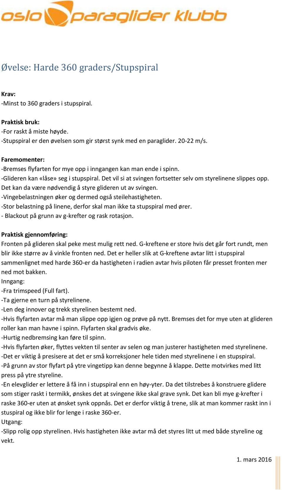 Det kan da være nødvendig å styre glideren ut av svingen. -Vingebelastningen øker og dermed også steilehastigheten. -Stor belastning på linene, derfor skal man ikke ta stupspiral med ører.