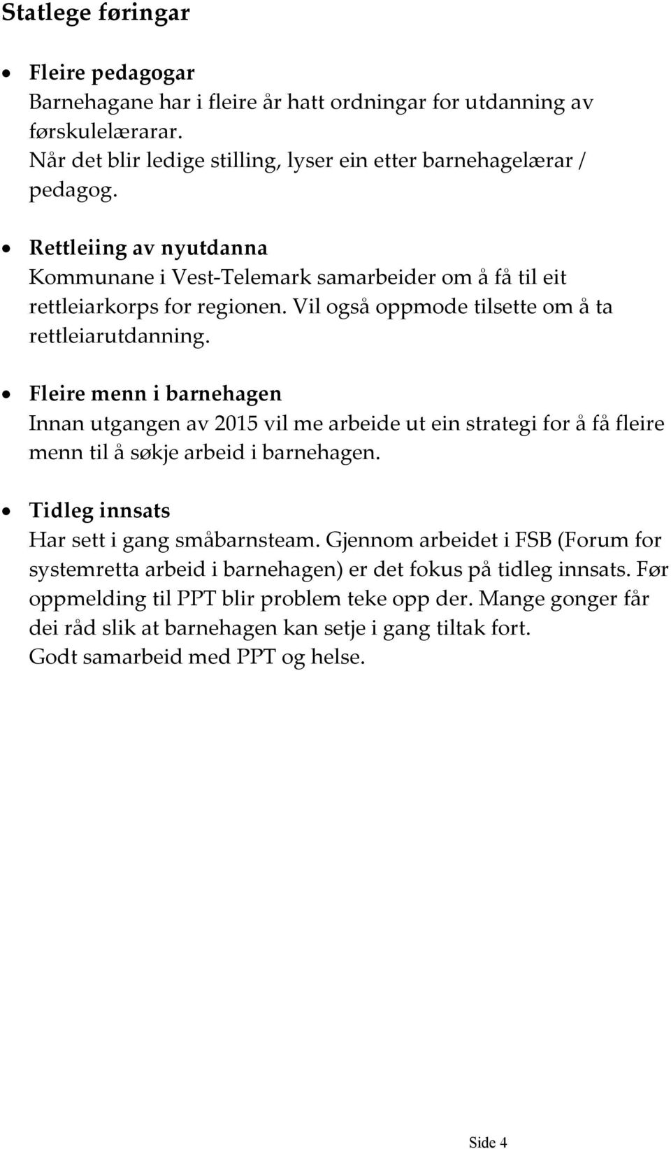 Fleire menn i barnehagen Innan utgangen av 2015 vil me arbeide ut ein strategi for å få fleire menn til å søkje arbeid i barnehagen. Tidleg innsats Har sett i gang småbarnsteam.