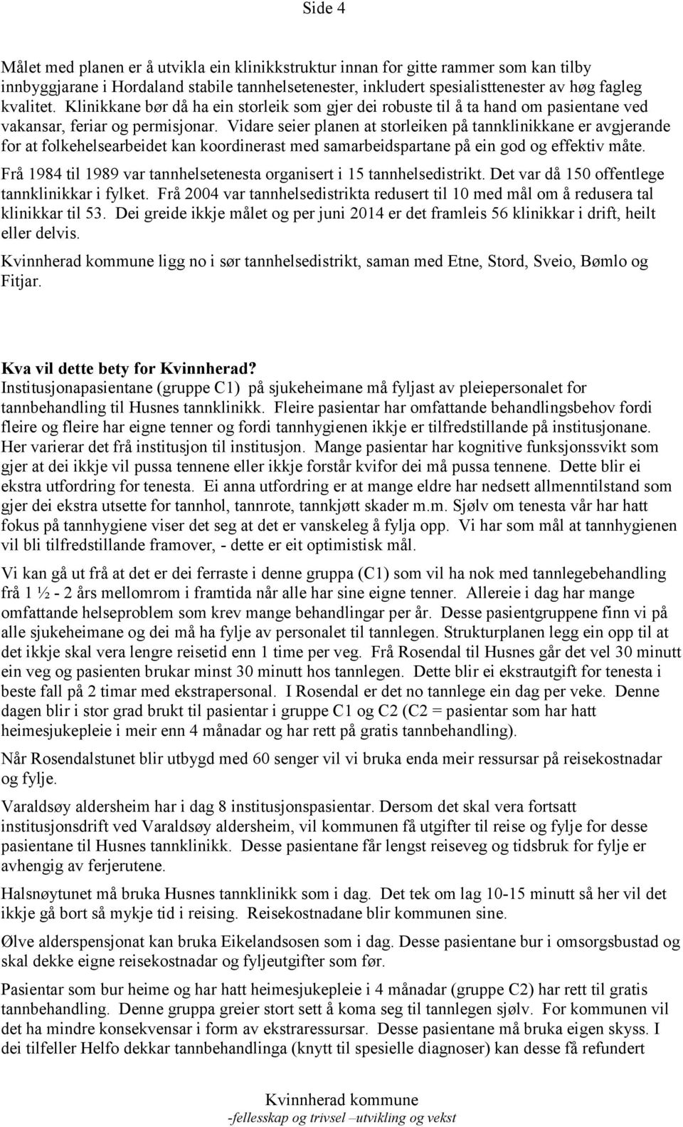 Vidare seier planen at storleiken på tannklinikkane er avgjerande for at folkehelsearbeidet kan koordinerast med samarbeidspartane på ein god og effektiv måte.