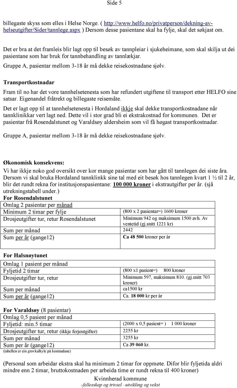 Gruppe A, pasientar mellom 3-18 år må dekke reisekostnadane sjølv. Transportkostnadar Fram til no har det vore tannhelsetenesta som har refundert utgiftene til transport etter HELFO sine satsar.