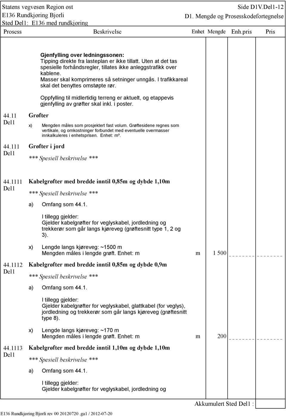 Oppfylling til midlertidig terreng er aktuelt, og etappevis gjenfylling av grøfter skal inkl. i poster. 44.11 44.111 Grøfter Mengden måles som prosjektert fast volum.