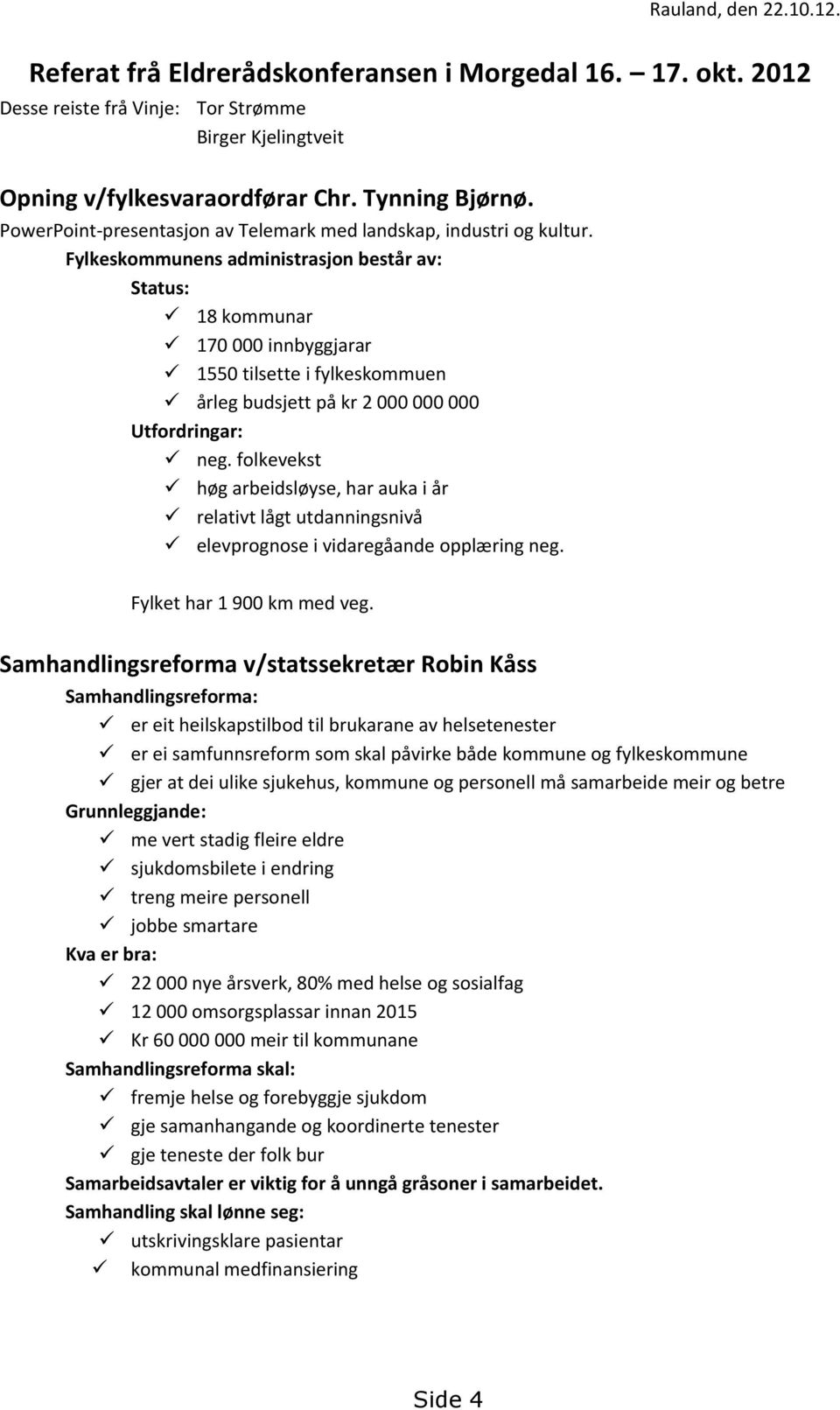 Fylkeskommunens administrasjon består av: Status: 18 kommunar 170 000 innbyggjarar 1550 tilsette i fylkeskommuen årleg budsjett på kr 2 000 000 000 Utfordringar: neg.