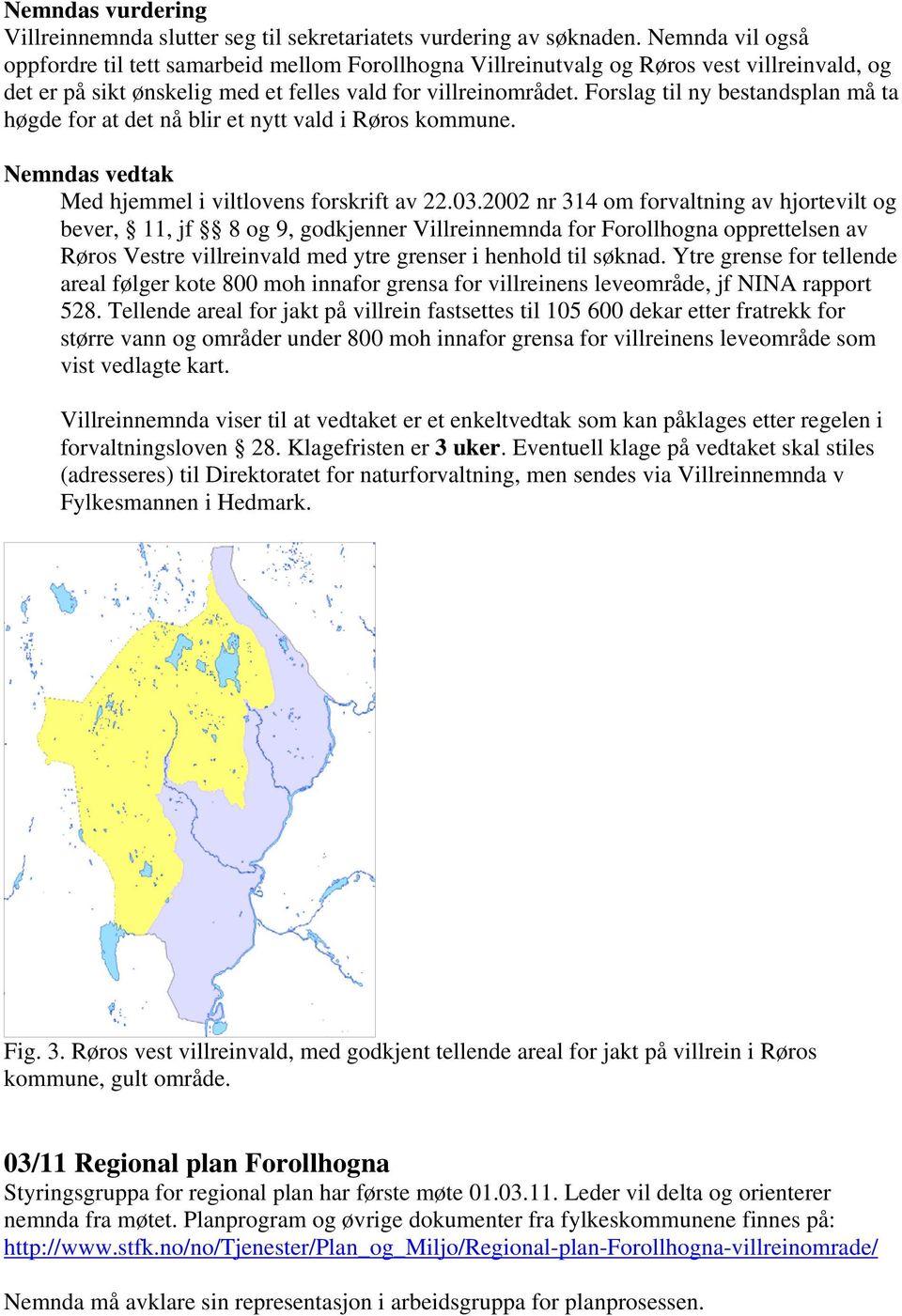 Forslag til ny bestandsplan må ta høgde for at det nå blir et nytt vald i Røros kommune. Nemndas vedtak Med hjemmel i viltlovens forskrift av 22.03.