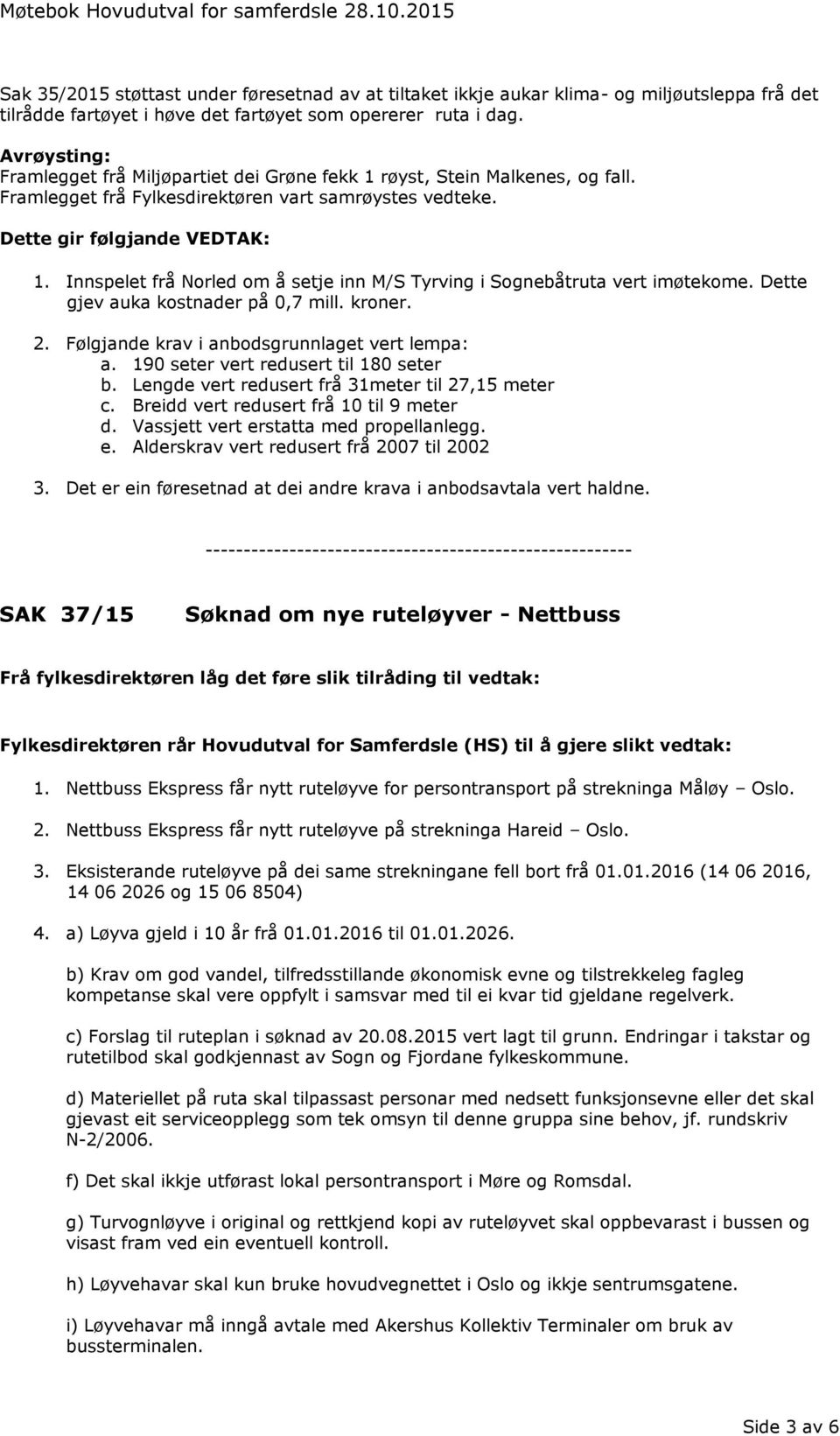 Avrøysting: Framlegget frå Miljøpartiet dei Grøne fekk 1 røyst, Stein Malkenes, og fall. Framlegget frå Fylkesdirektøren vart samrøystes vedteke. Dette gir følgjande VEDTAK: 1.