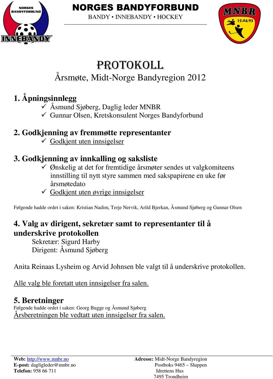 Godkjenning av innkalling og saksliste Ønskelig at det for fremtidige årsmøter sendes ut valgkomiteens innstilling til nytt styre sammen med sakspapirene en uke før årsmøtedato Godkjent uten øvrige