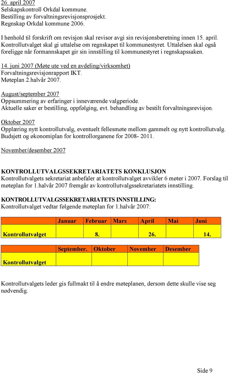 Uttalelsen skal også foreligge når formannskapet gir sin innstilling til kommunestyret i regnskapssaken. 14. juni 2007 (Møte ute ved en avdeling/virksomhet) Forvaltningsrevisjonrapport IKT.