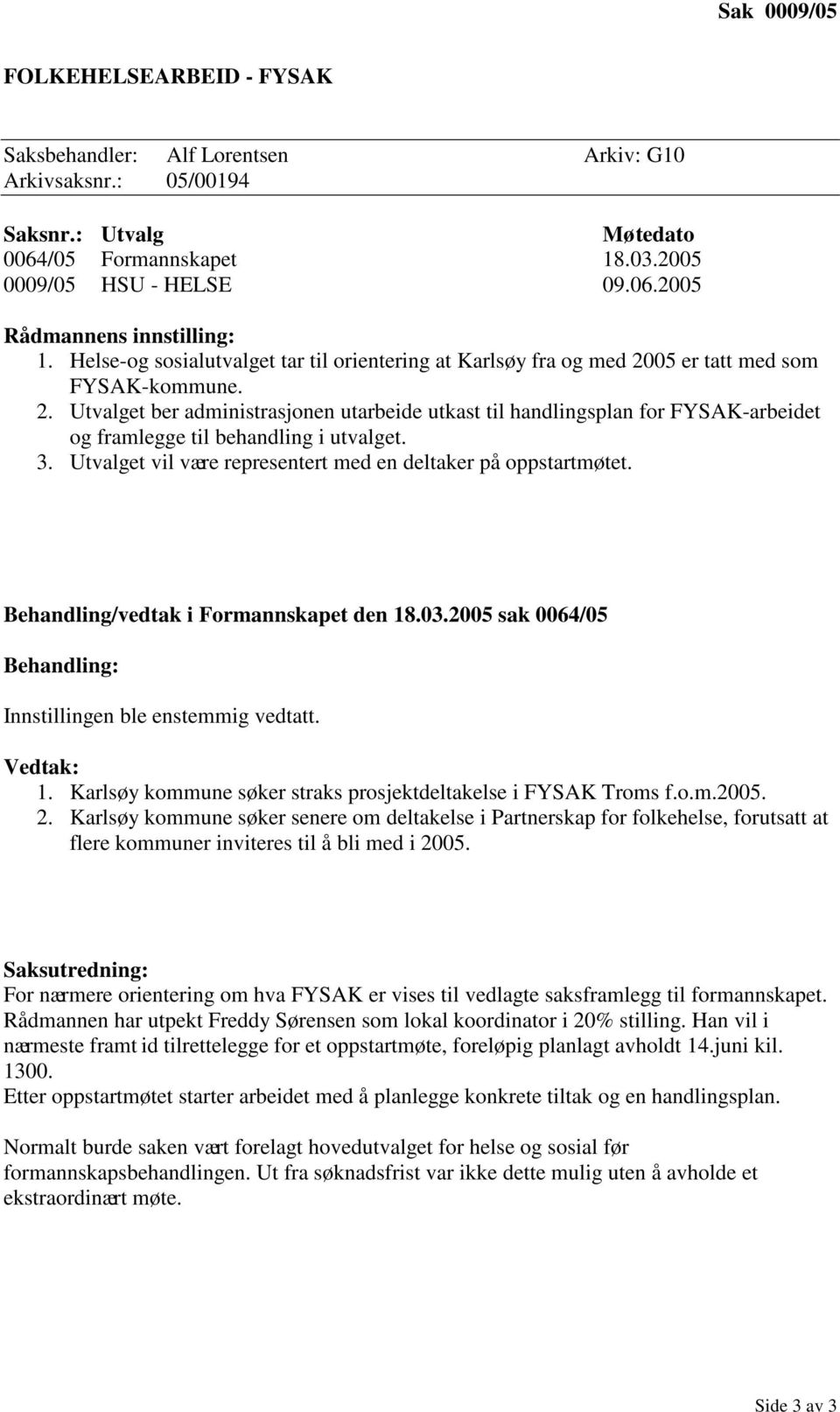 3. Utvalget vil være representert med en deltaker på oppstartmøtet. Behandling/vedtak i Formannskapet den 18.03.2005 sak 0064/05 Behandling: Innstillingen ble enstemmig vedtatt. Vedtak: 1.