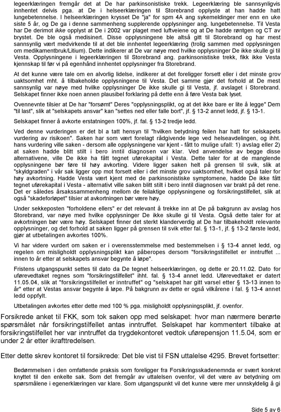 Til Vesta har De derimot ikke opplyst at De i 2002 var plaget med luftveiene og at De hadde røntgen og CT av brystet. De ble også medisinert.