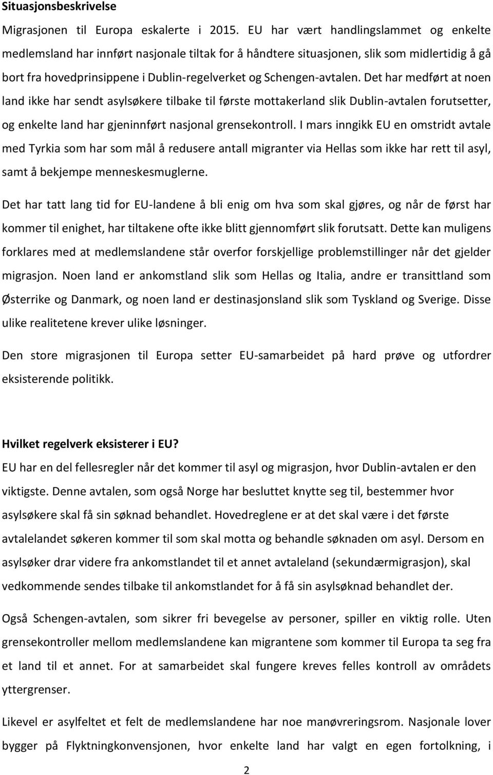 Schengen-avtalen. Det har medført at noen land ikke har sendt asylsøkere tilbake til første mottakerland slik Dublin-avtalen forutsetter, og enkelte land har gjeninnført nasjonal grensekontroll.