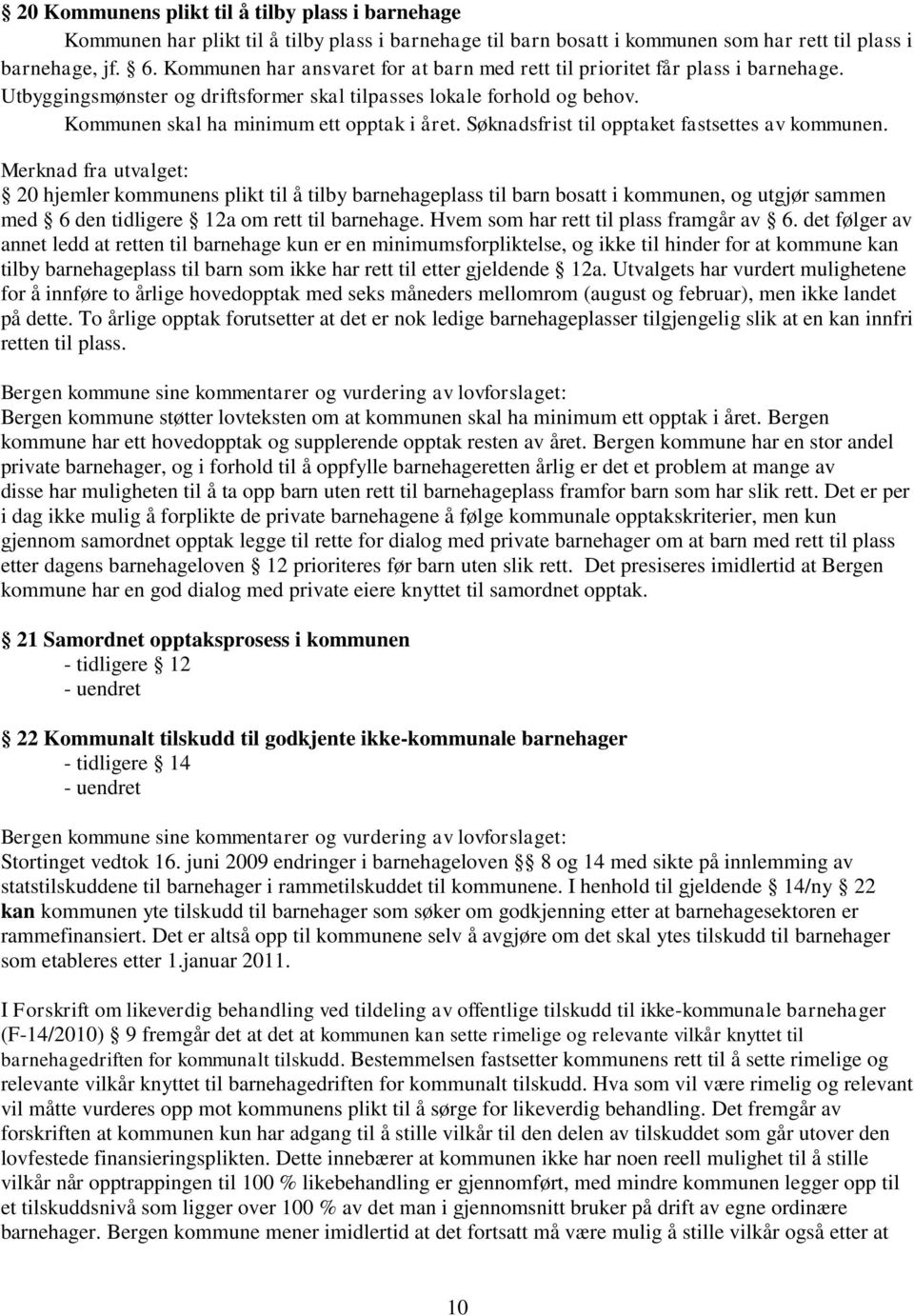 Søknadsfrist til opptaket fastsettes av kommunen. 20 hjemler kommunens plikt til å tilby barnehageplass til barn bosatt i kommunen, og utgjør sammen med 6 den tidligere 12a om rett til barnehage.