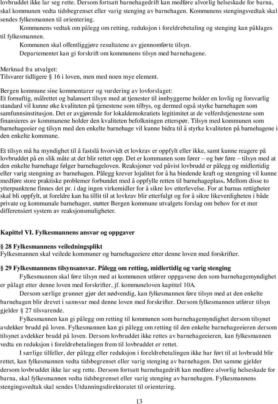 Kommunen skal offentliggjøre resultatene av gjennomførte tilsyn. Departementet kan gi forskrift om kommunens tilsyn med barnehagene. Tilsvarer tidligere 16 i loven, men med noen mye element.