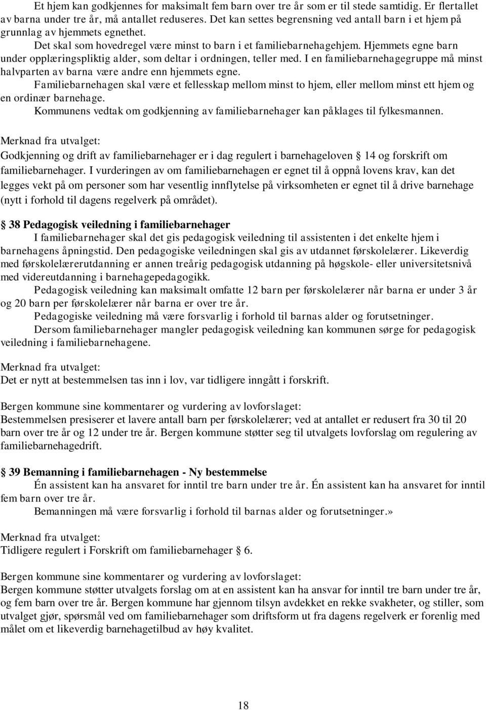 Hjemmets egne barn under opplæringspliktig alder, som deltar i ordningen, teller med. I en familiebarnehagegruppe må minst halvparten av barna være andre enn hjemmets egne.