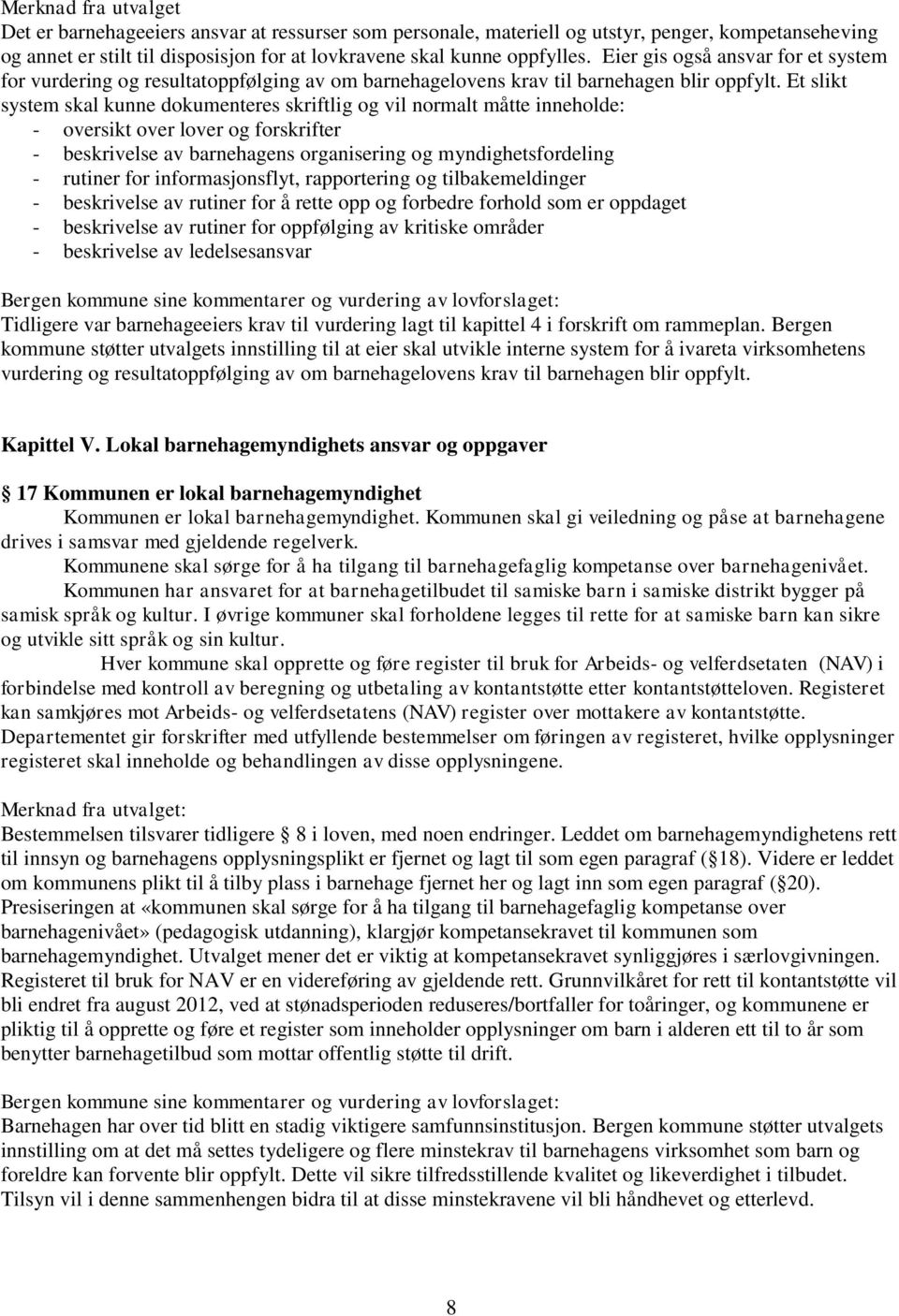 Et slikt system skal kunne dokumenteres skriftlig og vil normalt måtte inneholde: - oversikt over lover og forskrifter - beskrivelse av barnehagens organisering og myndighetsfordeling - rutiner for