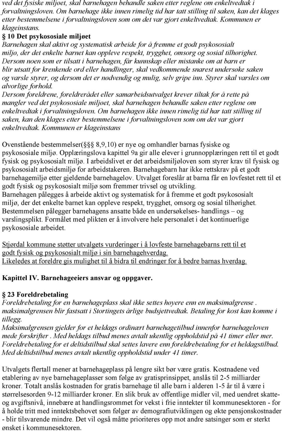 10 Det psykososiale miljøet Barnehagen skal aktivt og systematisk arbeide for å fremme et godt psykososialt miljø, der det enkelte barnet kan oppleve respekt, trygghet, omsorg og sosial tilhørighet.