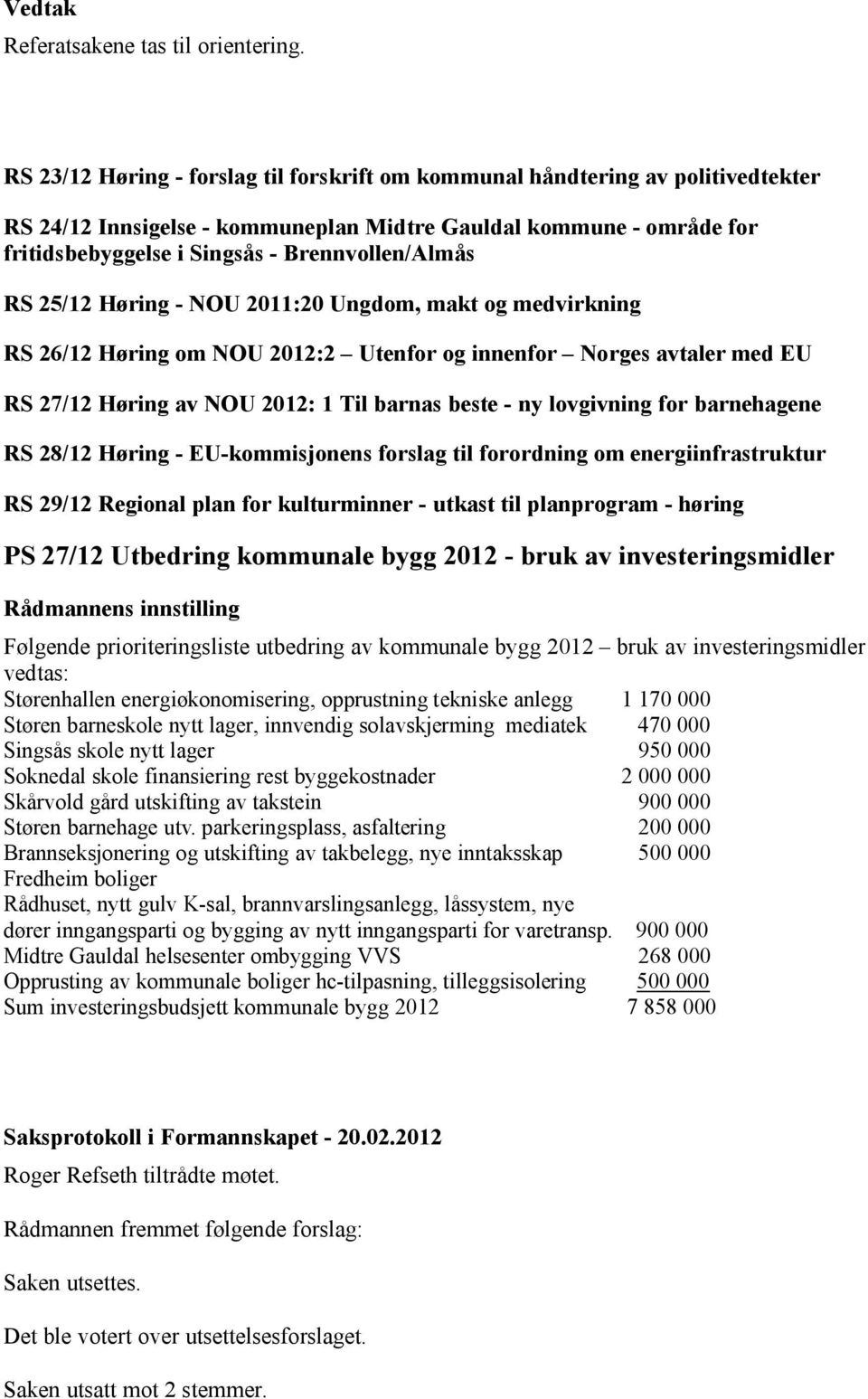 RS 25/12 Høring - NOU 2011:20 Ungdom, makt og medvirkning RS 26/12 Høring om NOU 2012:2 Utenfor og innenfor Norges avtaler med EU RS 27/12 Høring av NOU 2012: 1 Til barnas beste - ny lovgivning for