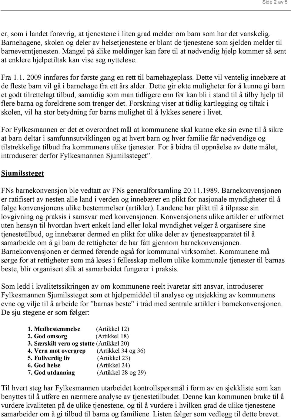 Mangel på slike meldinger kan føre til at nødvendig hjelp kommer så sent at enklere hjelpetiltak kan vise seg nytteløse. Fra 1.1. 2009 innføres for første gang en rett til barnehageplass.