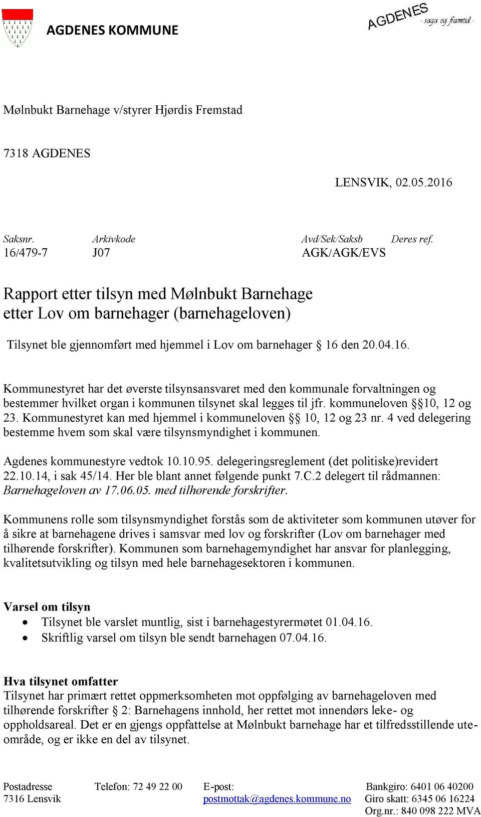 kommuneloven 10, 12 og 23. Kommunestyret kan med hjemmel i kommuneloven 10, 12 og 23 nr. 4 ved delegering bestemme hvem som skal være tilsynsmyndighet i kommunen. Agdenes kommunestyre vedtok 10.10.95.