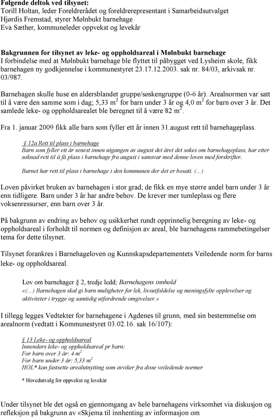 kommunestyret 23.17.12.2003. sak nr. 84/03, arkivsak nr. 03/987. Barnehagen skulle huse en aldersblandet gruppe/søskengruppe (0-6 år).