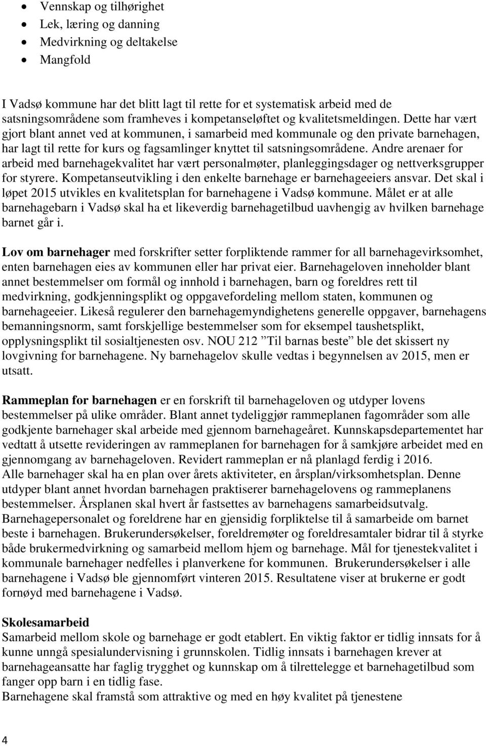 Dette har vært gjort blant annet ved at kommunen, i samarbeid med kommunale og den private barnehagen, har lagt til rette for kurs og fagsamlinger knyttet til satsningsområdene.