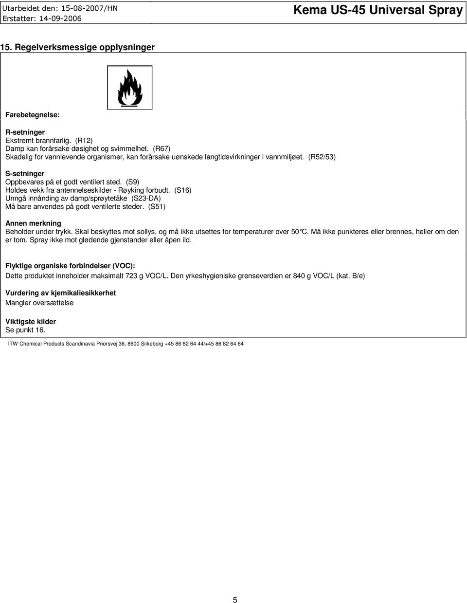 (S9) Holdes vekk fra antennelseskilder - Røyking forbudt. (S16) Unngå innånding av damp/sprøytetåke (S23-DA) Må bare anvendes på godt ventilerte steder. (S51) Annen merkning Beholder under trykk.