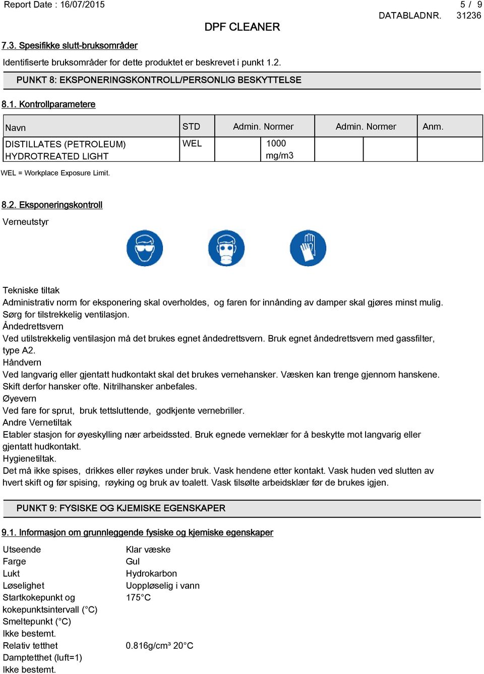 Eksponeringskontroll Verneutstyr Tekniske tiltak Administrativ norm for eksponering skal overholdes, og faren for innånding av damper skal gjøres minst mulig. Sørg for tilstrekkelig ventilasjon.