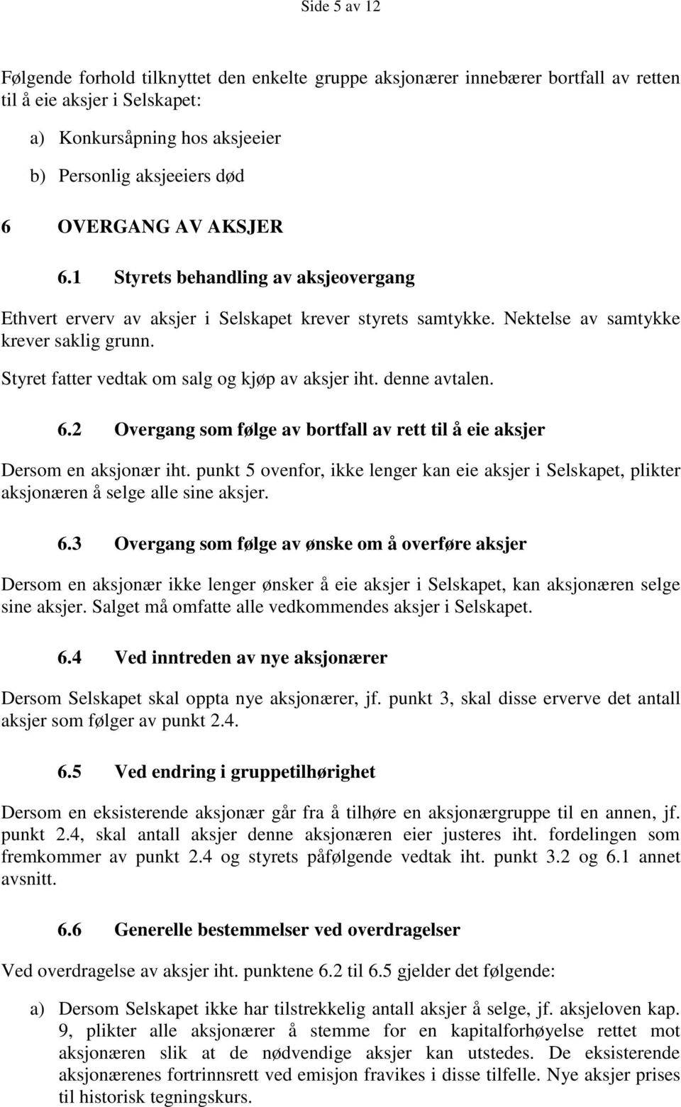 Styret fatter vedtak om salg og kjøp av aksjer iht. denne avtalen. 6.2 Overgang som følge av bortfall av rett til å eie aksjer Dersom en aksjonær iht.