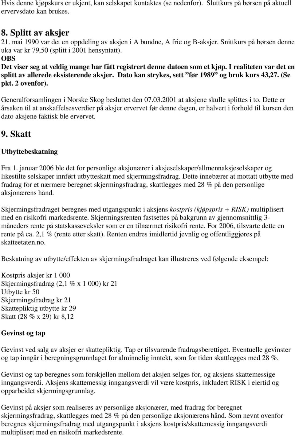 OBS Det viser seg at veldig mange har fått registrert denne datoen som et kjøp. I realiteten var det en splitt av allerede eksisterende aksjer. Dato kan strykes, sett før 1989 og bruk kurs 43,27.