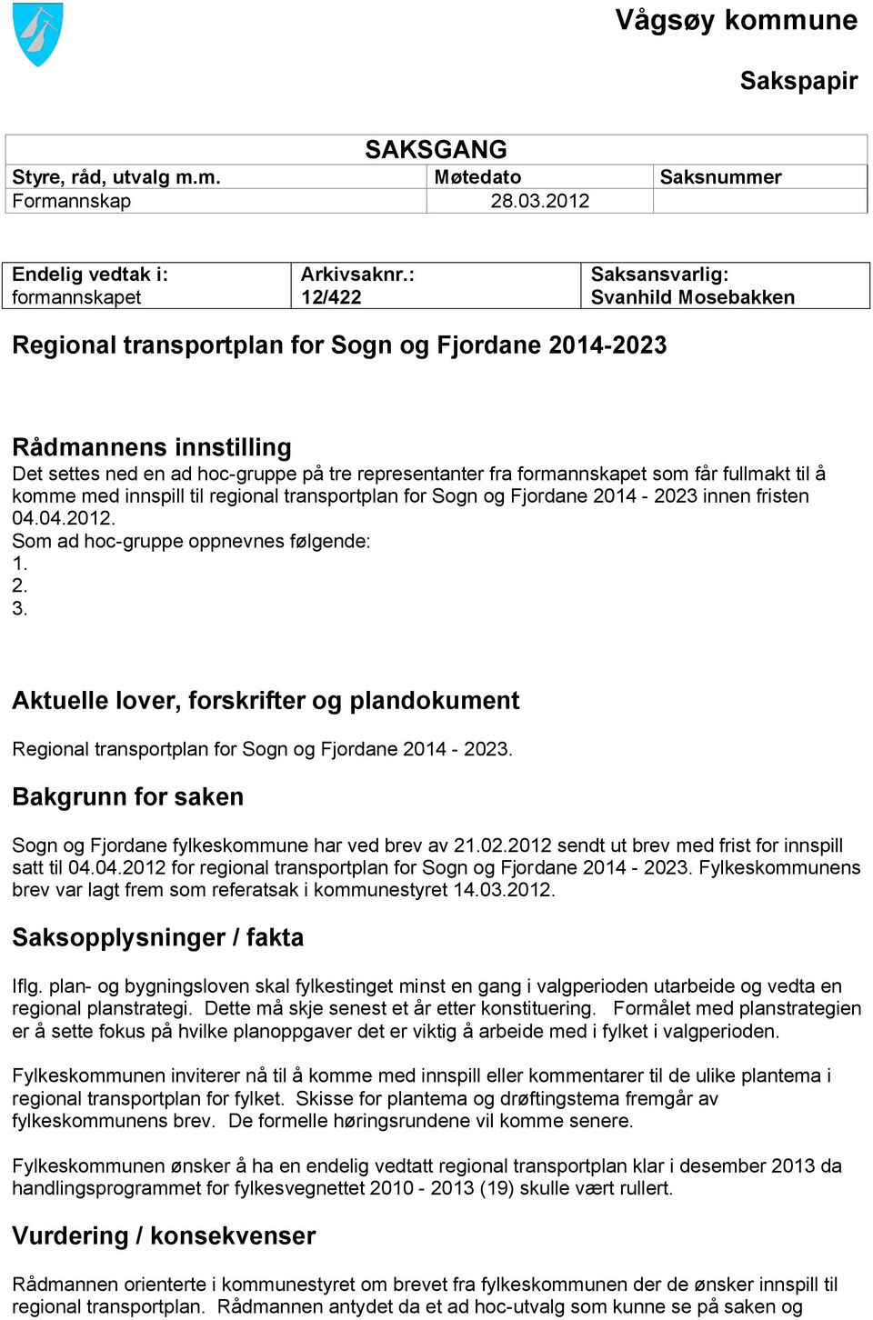får fullmakt til å komme med innspill til regional transportplan for Sogn og Fjordane 2014-2023 innen fristen 04.04.2012. Som ad hoc-gruppe oppnevnes følgende: 1. 2. 3.