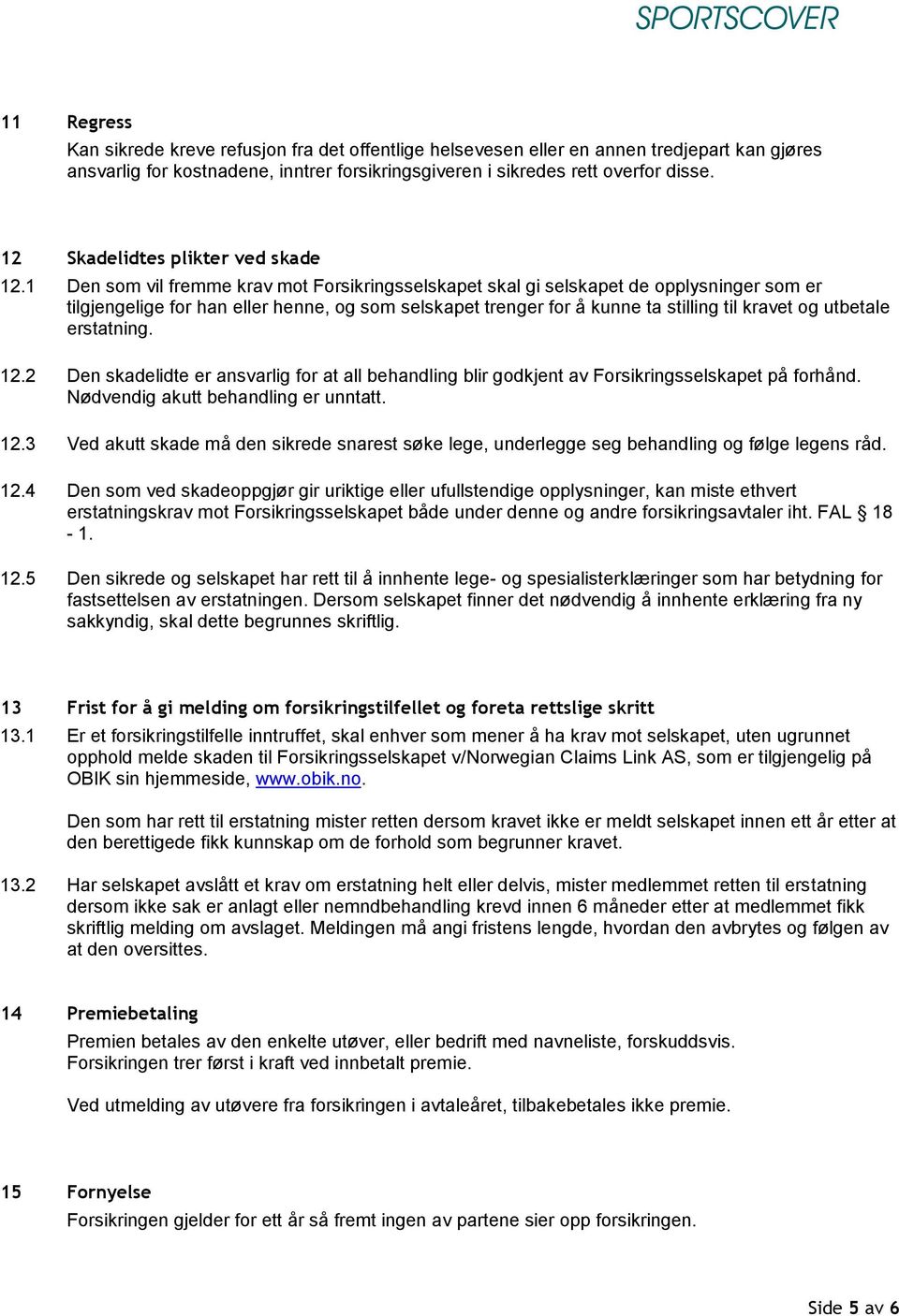 1 Den som vil fremme krav mot Forsikringsselskapet skal gi selskapet de opplysninger som er tilgjengelige for han eller henne, og som selskapet trenger for å kunne ta stilling til kravet og utbetale