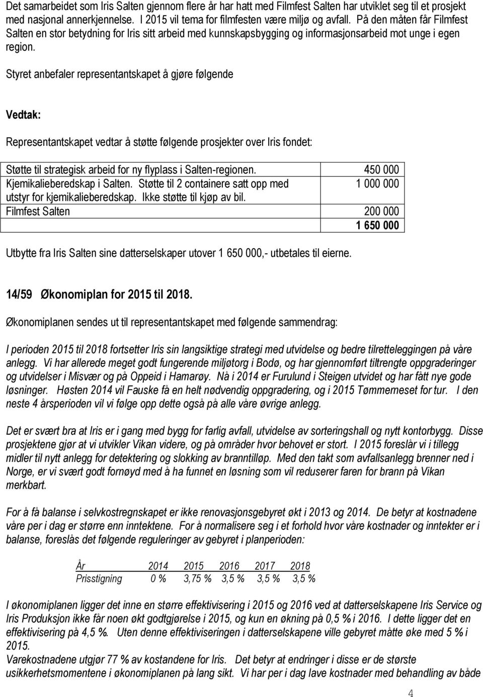 Styret anbefaler representantskapet å gjøre følgende Representantskapet vedtar å støtte følgende prosjekter over Iris fondet: Støtte til strategisk arbeid for ny flyplass i Salten-regionen.