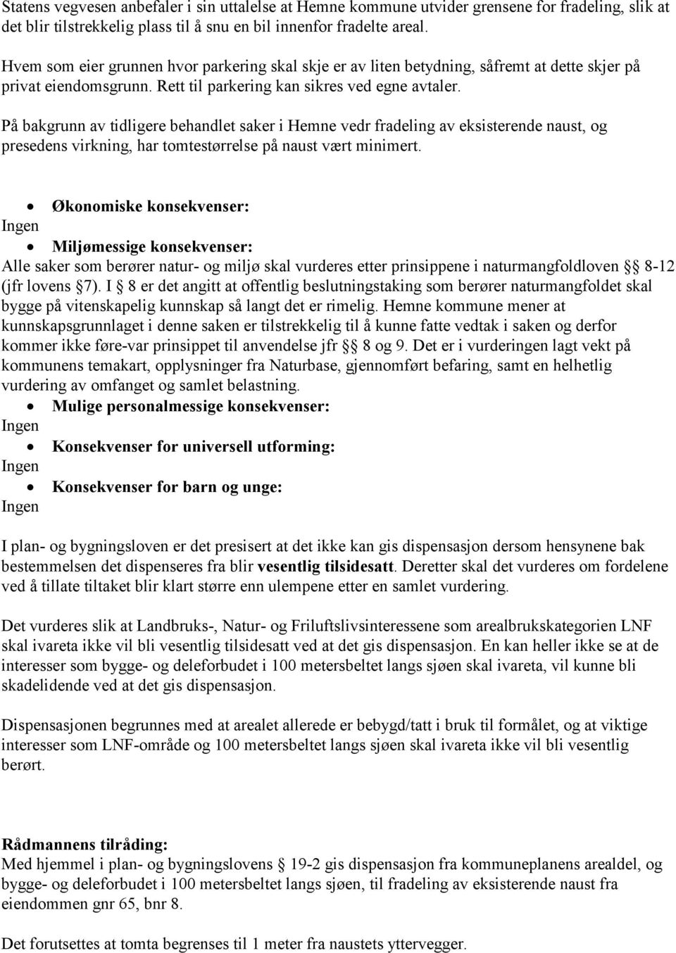 På bakgrunn av tidligere behandlet saker i Hemne vedr fradeling av eksisterende naust, og presedens virkning, har tomtestørrelse på naust vært minimert.