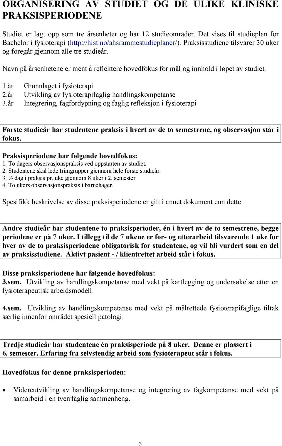 år 3.år Grunnlaget i fysioterapi Utvikling av fysioterapifaglig handlingskompetanse Integrering, fagfordypning og faglig refleksjon i fysioterapi Første studieår har studentene praksis i hvert av de