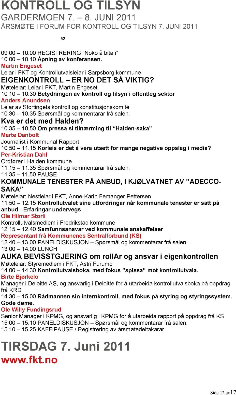 30 Betydningen av kontroll og tilsyn i offentleg sektor Anders Anundsen Leiar av Stortingets kontroll og konstitusjonskomitè 10.30 10.35 Spørsmål og kommentarar frå salen. Kva er det med Halden? 10.35 10.